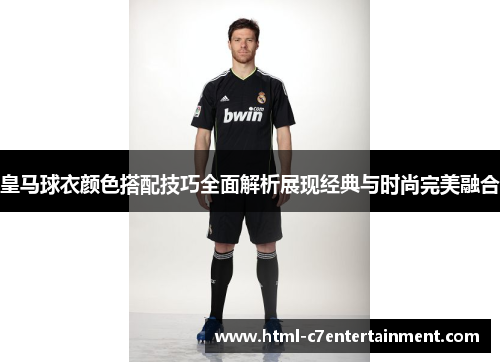 皇马球衣颜色搭配技巧全面解析展现经典与时尚完美融合 皇马球衣颜色搭配技巧全面解析展现经典与时尚完美融合