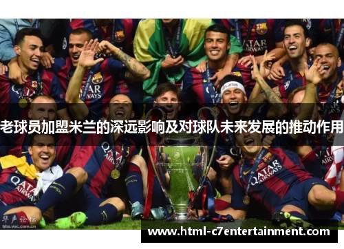 老球员加盟米兰的深远影响及对球队未来发展的推动作用 老球员加盟米兰的深远影响及对球队未来发展的推动作用