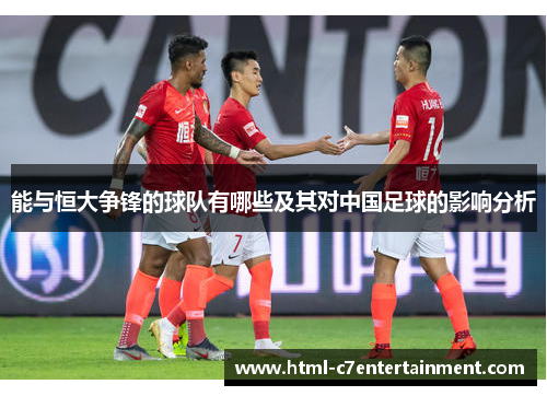 能与恒大争锋的球队有哪些及其对中国足球的影响分析 能与恒大争锋的球队有哪些及其对中国足球的影响分析