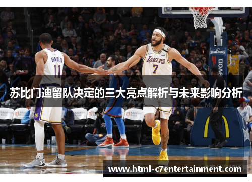 苏比门迪留队决定的三大亮点解析与未来影响分析 苏比门迪留队决定的三大亮点解析与未来影响分析