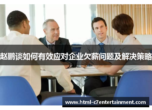 赵鹏谈如何有效应对企业欠薪问题及解决策略 赵鹏谈如何有效应对企业欠薪问题及解决策略