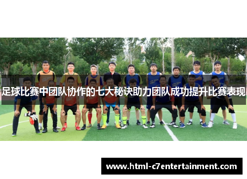 足球比赛中团队协作的七大秘诀助力团队成功提升比赛表现 足球比赛中团队协作的七大秘诀助力团队成功提升比赛表现