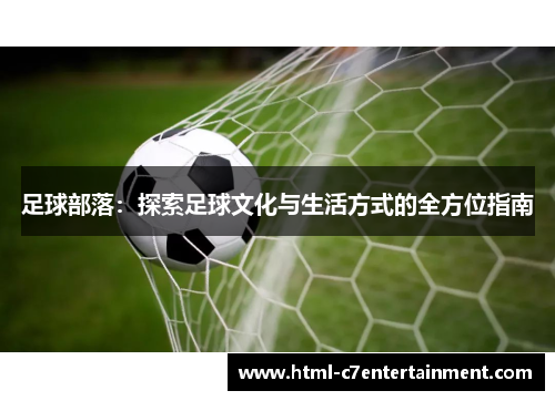 足球部落:探索足球文化与生活方式的全方位指南 足球部落:探索足球文化与生活方式的全方位指南