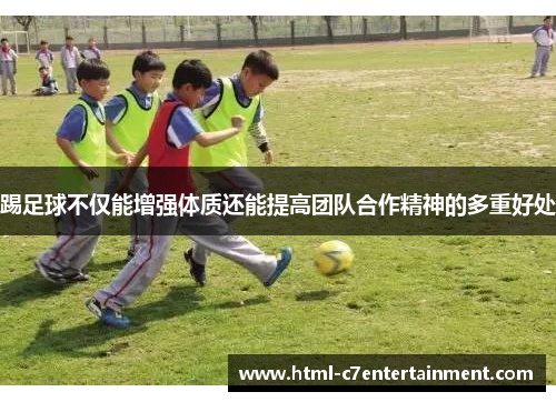 踢足球不仅能增强体质还能提高团队合作精神的多重好处 踢足球不仅能增强体质还能提高团队合作精神的多重好处