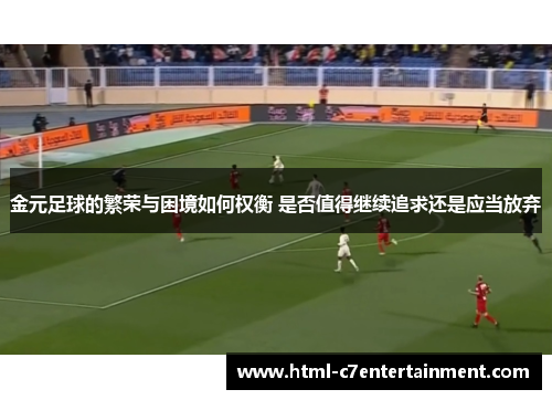 金元足球的繁荣与困境如何权衡 是否值得继续追求还是应当放弃 金元足球的繁荣与困境如何权衡 是否值得继续追求还是应当放弃