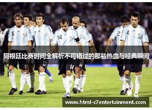 阿根廷比赛时间全解析不可错过的那些热血与经典瞬间 阿根廷比赛时间全解析不可错过的那些热血与经典瞬间