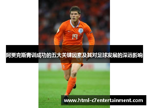 阿贾克斯青训成功的五大关键因素及其对足球发展的深远影响 阿贾克斯青训成功的五大关键因素及其对足球发展的深远影响