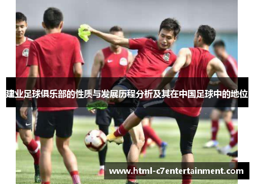 建业足球俱乐部的性质与发展历程分析及其在中国足球中的地位 建业足球俱乐部的性质与发展历程分析及其在中国足球中的地位