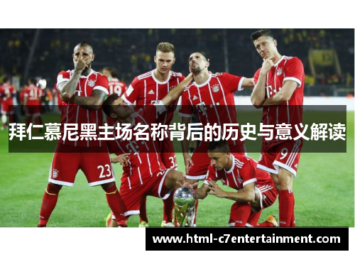 拜仁慕尼黑主场名称背后的历史与意义解读 拜仁慕尼黑主场名称背后的历史与意义解读