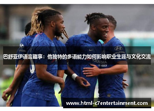 巴舒亚伊语言趣事:他独特的多语能力如何影响职业生涯与文化交流 巴舒亚伊语言趣事:他独特的多语能力如何影响职业生涯与文化交流