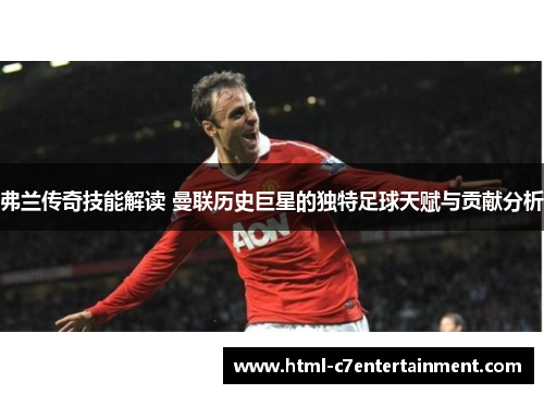 弗兰传奇技能解读 曼联历史巨星的独特足球天赋与贡献分析 弗兰传奇技能解读 曼联历史巨星的独特足球天赋与贡献分析
