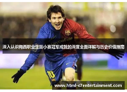 深入认识梅西职业生涯小赛冠军成就的深度全面详解与历史价值指南