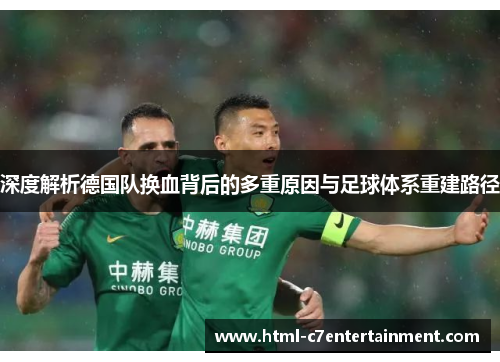 深度解析德国队换血背后的多重原因与足球体系重建路径