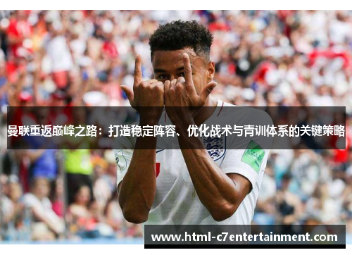 曼联重返巅峰之路:打造稳定阵容、优化战术与青训体系的关键策略 曼联重返巅峰之路:打造稳定阵容、优化战术与青训体系的关键策略