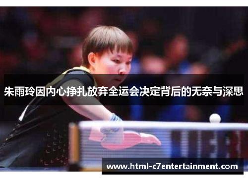 朱雨玲因内心挣扎放弃全运会决定背后的无奈与深思