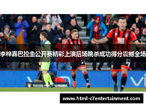 李梓嘉巴拉圭公开赛精彩上演后场跳杀成功得分震撼全场 李梓嘉巴拉圭公开赛精彩上演后场跳杀成功得分震撼全场