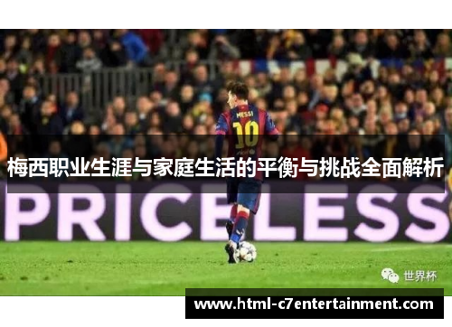 梅西职业生涯与家庭生活的平衡与挑战全面解析