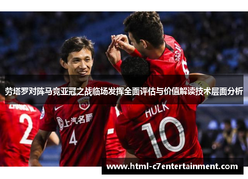 劳塔罗对阵马竞亚冠之战临场发挥全面评估与价值解读技术层面分析
