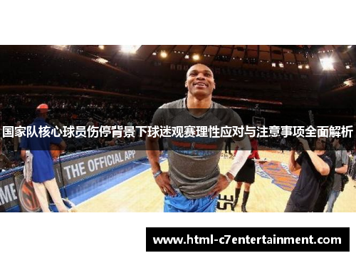 国家队核心球员伤停背景下球迷观赛理性应对与注意事项全面解析