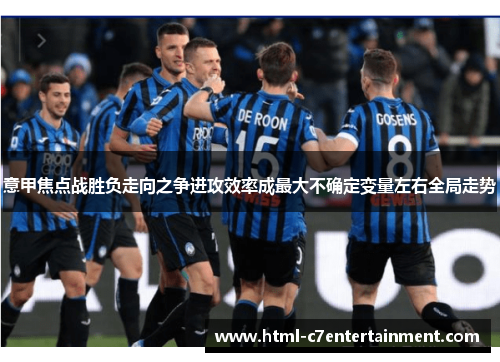 意甲焦点战胜负走向之争进攻效率成最大不确定变量左右全局走势