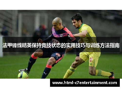 法甲锋线精英保持竞技状态的实用技巧与训练方法指南