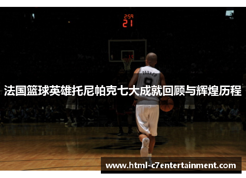法国篮球英雄托尼帕克七大成就回顾与辉煌历程