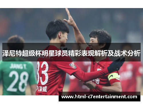 泽尼特超级杯明星球员精彩表现解析及战术分析