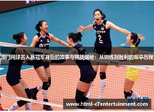 澳门网球名人赛冠军背后的故事与挑战揭秘：从训练到胜利的艰辛历程