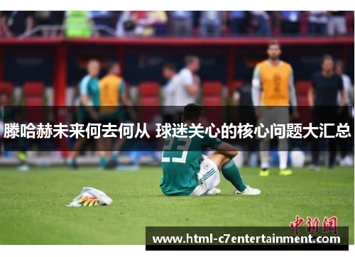 滕哈赫未来何去何从 球迷关心的核心问题大汇总