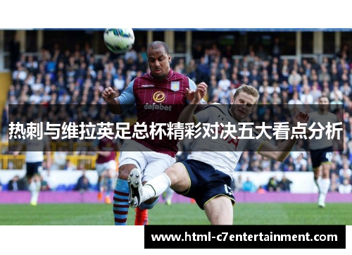 热刺与维拉英足总杯精彩对决五大看点分析