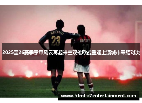 2025至26赛季意甲风云再起米兰双雄欧战重逢上演城市荣耀对决