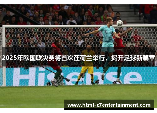 2025年欧国联决赛将首次在荷兰举行，揭开足球新篇章