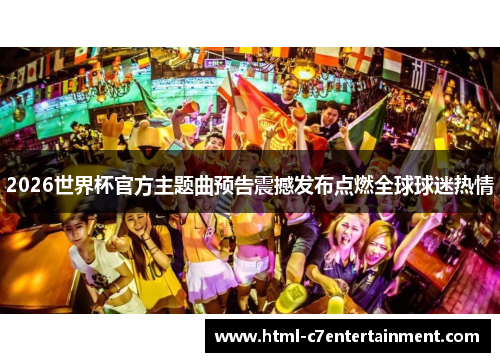 2026世界杯官方主题曲预告震撼发布点燃全球球迷热情
