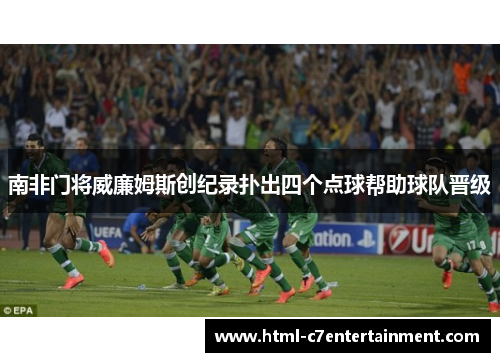 南非门将威廉姆斯创纪录扑出四个点球帮助球队晋级