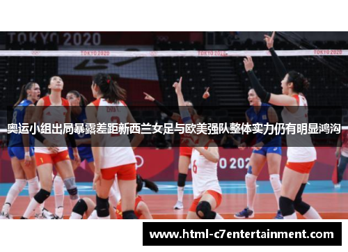 奥运小组出局暴露差距新西兰女足与欧美强队整体实力仍有明显鸿沟