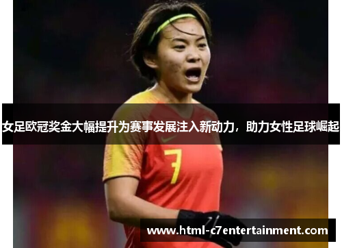 女足欧冠奖金大幅提升为赛事发展注入新动力，助力女性足球崛起