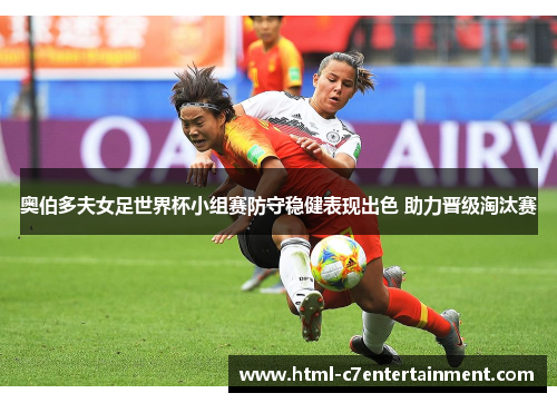 奥伯多夫女足世界杯小组赛防守稳健表现出色 助力晋级淘汰赛