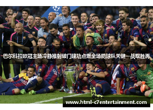 巴尔科拉欧冠主场冷静推射破门建功点燃全场助球队关键一战取胜再