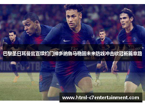 巴黎圣日耳曼官宣续约门神多纳鲁马稳固未来防线冲击欧冠新篇章路