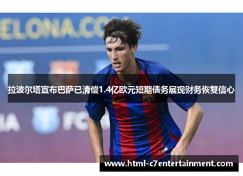 拉波尔塔宣布巴萨已清偿1.4亿欧元短期债务展现财务恢复信心