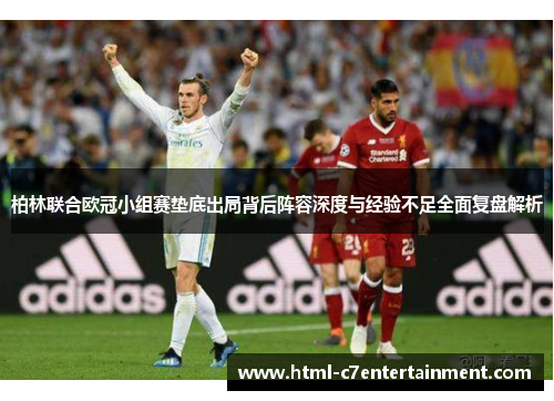 柏林联合欧冠小组赛垫底出局背后阵容深度与经验不足全面复盘解析
