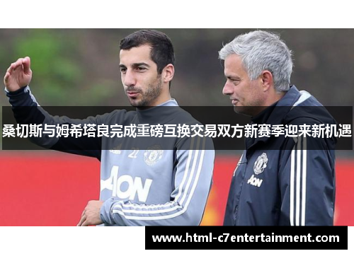 桑切斯与姆希塔良完成重磅互换交易双方新赛季迎来新机遇