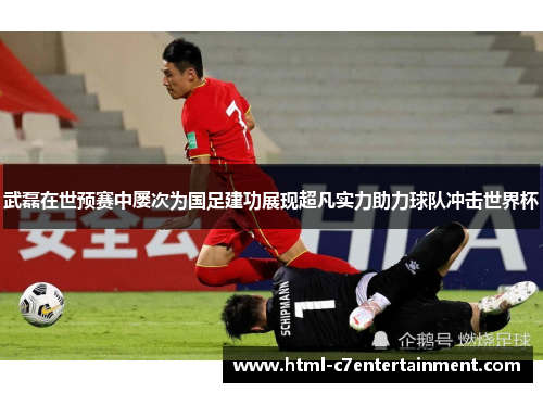武磊在世预赛中屡次为国足建功展现超凡实力助力球队冲击世界杯