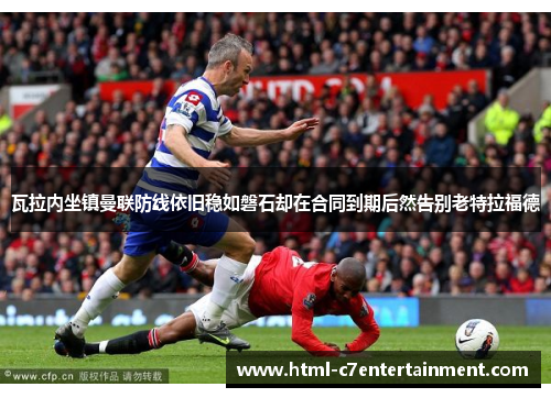 瓦拉内坐镇曼联防线依旧稳如磐石却在合同到期后然告别老特拉福德