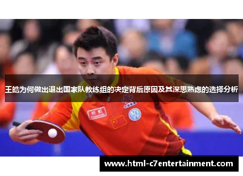 王皓为何做出退出国家队教练组的决定背后原因及其深思熟虑的选择分析