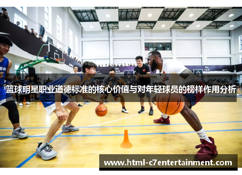 篮球明星职业道德标准的核心价值与对年轻球员的榜样作用分析