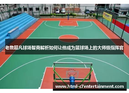 老詹超凡球场智商解析如何让他成为篮球场上的大师级指挥官