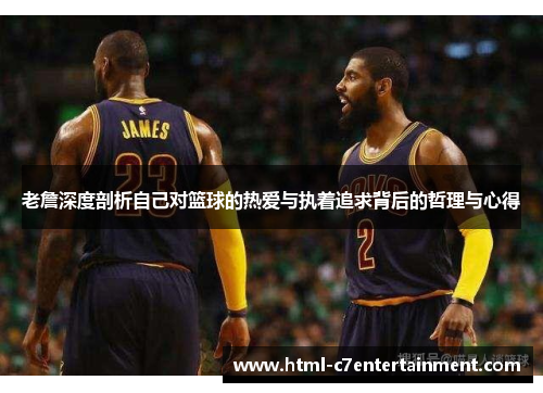 老詹深度剖析自己对篮球的热爱与执着追求背后的哲理与心得