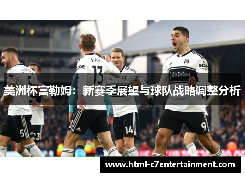 美洲杯富勒姆：新赛季展望与球队战略调整分析
