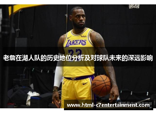 老詹在湖人队的历史地位分析及对球队未来的深远影响